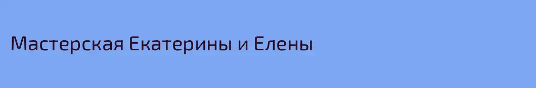 Мастерская Екатерины и Елены